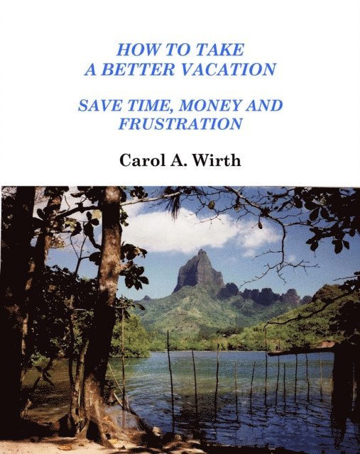 Carol A. Wirth - How to Take A Better Vacation - Save Time, Money and Frustration, E-bok