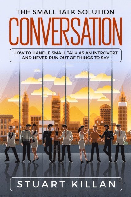 Stuart Killan - Conversation: The Small Talk Solution How to Handle Small Talk: as an Introvert and Never Run Out of Things to Say, E-bok