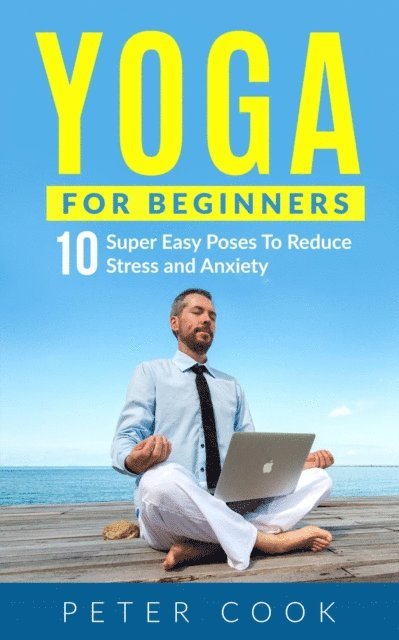 Peter Cook - Yoga For Beginners: 10 Super Easy Yoga Poses To Reduce Stress and Anxiety, E-bok