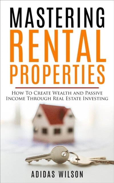 Adidas Wilson - Mastering Rental Properties - How to Create Wealth and Passive Income Through Real Estate Investing, E-bok
