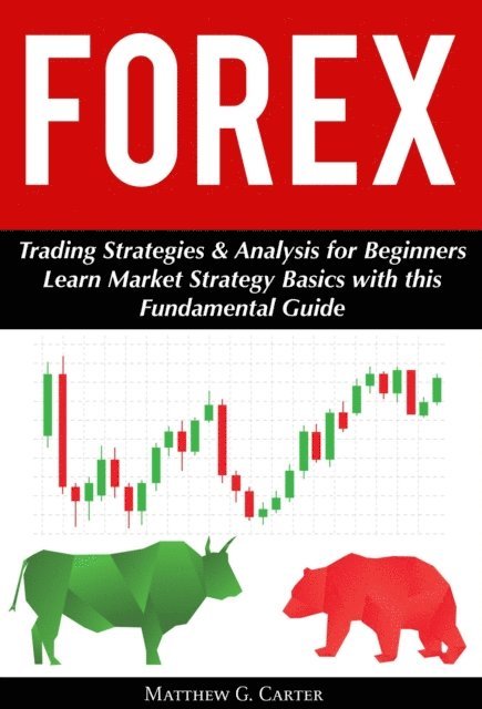 Matthew G. Carter - Forex: Trading Strategies & Analysis for Beginners; Learn Market Strategy Basics with this Fundamental Guide, E-bok