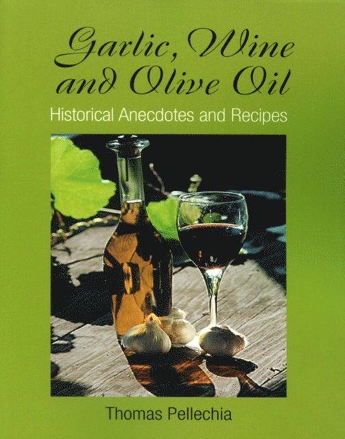 Thomas Pellechia - Garlic, Wine and Olive Oil: Historical Anecdotes and Recipes, E-bok