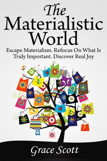 Grace Scott - Materialistic World: Escape Materialism. Refocus on what is Truly Important. Discover Real Joy, E-bok