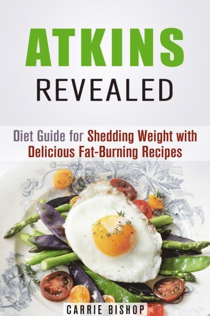 Carrie Bishop - Atkins Revealed: Diet Guide for Shedding Weight with Delicious Fat-Burning Recipes, E-bok