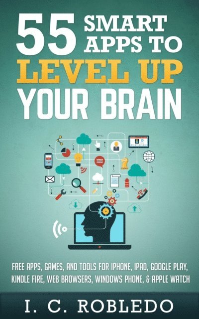 I. C. Robledo - 55 Smart Apps to Level up Your Brain: Free Apps, Games, and Tools for iPhone, iPad, Google Play, Kindle Fire, Web Browsers, Windows Phone, & Apple Watch, E-bok
