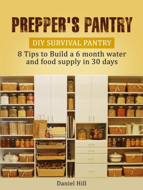Daniel Hill - Prepper's Pantry: DIY Survival Pantry: 8 Tips to Build a 6 month water and food supply in 30 days, E-bok