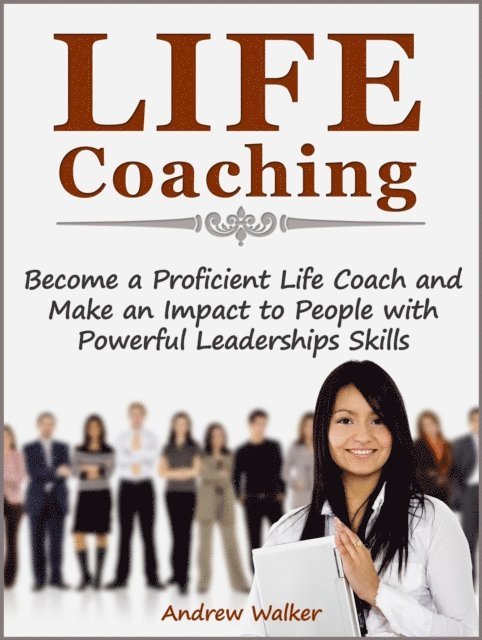 Andrew Walker - Life Coaching: Become a Proficient Life Coach and Make an Impact to People with Powerful Leaderships Skills, E-bok