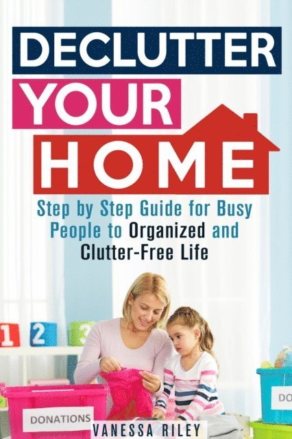 Vanessa Riley - Declutter Your Home: Step by Step Guide for Busy People to Organized and Clutter-Free Life, E-bok