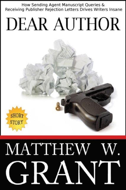 Matthew W. Grant - Dear Author: How Sending Agent Manuscript Queries & Receiving Publisher Rejection Letters Drives Writers Insane, E-bok