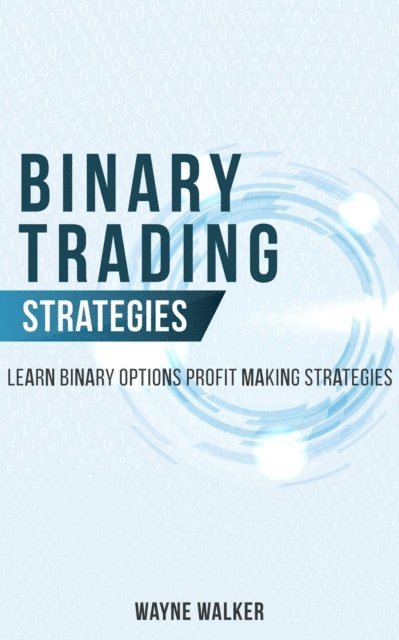 Wayne Walker - Binary Trading Strategies:Learn Binary Options Profit Making Strategies, E-bok