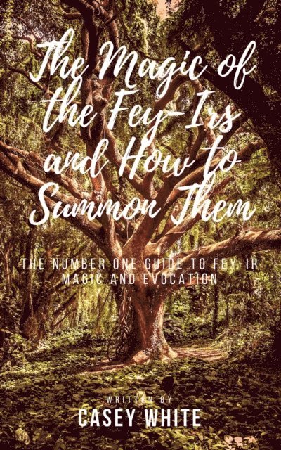Casey White - Magic of the Fey-Irs and How to Summon Them, E-bok
