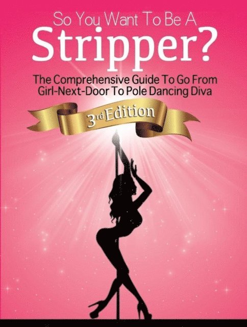 Elsa Joseph, Nicholas Brown - So You Want To Be A Stripper?: The Comprehensive Guide To Go From Girl-Next-Door To Pole Dancing Diva Third Edition, E-bok