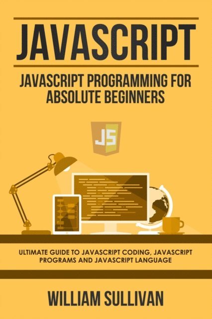 William Sullivan - Javascript: Javascript Programming For Absolute Beginners: Ultimate Guide To Javascript Coding, Javascript Programs And Javascript Language, E-bok