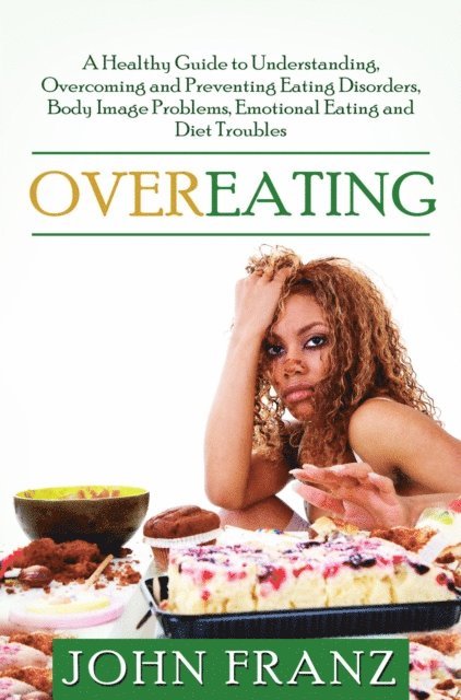 John Franz - Overeating: A Healthy Guide to Understanding, Overcoming and Preventing Eating Disorders, Body Image Problems, Emotional Eating and Diet Troubles, E-bok. Tillgänglighet: Lägg i varukorg