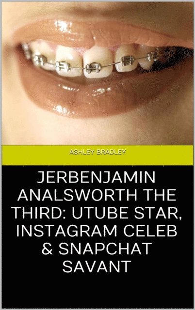 Ashley Bradley - Jerbenjamin Analsworth the Third: Utube Star, Instagram Celeb & Snapchat Savant, E-bok