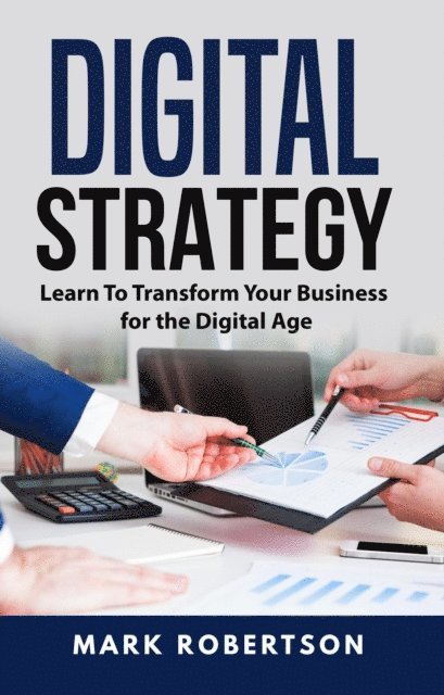 Mark Robertson - Digital Strategy: Learn To Transform Your Business for the Digital Age, E-bok