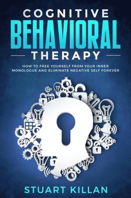 Stuart Killan - Cognitive Behavioral Therapy: How to Free Yourself from Your Inner Monologue and Eliminate Negative Self Forever, E-bok