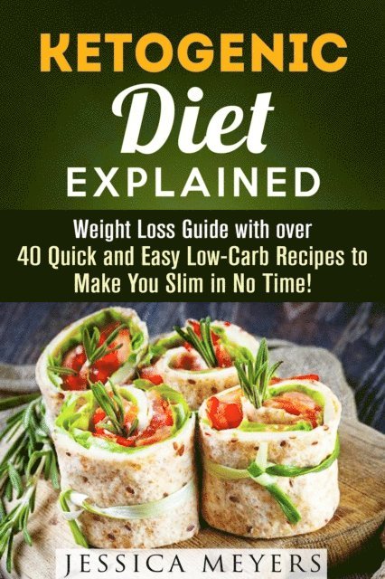 Jessica Meyers - Ketogenic Diet Explained: Weight Loss Guide with Over 40 Quick and Easy Low-Carb Recipes to Make You Slim in No Time!, E-bok