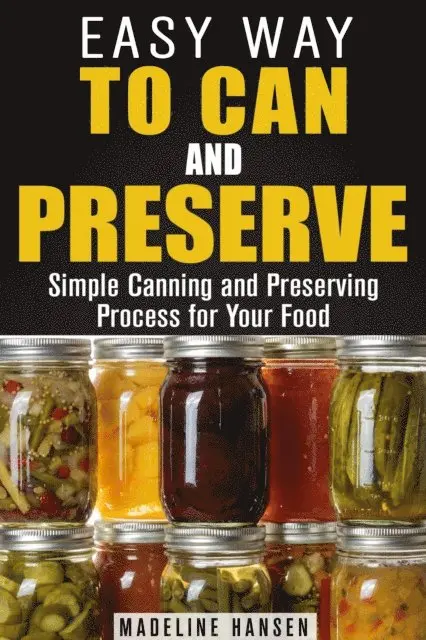 Easy Way to Can and Preserve: Simple Canning and Preserving Process for Your Food