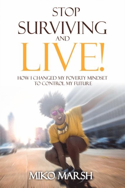 Miko Marsh - Stop Surviving and LIVE! How I Changed My Poverty Mindset to Control My Future, E-bok