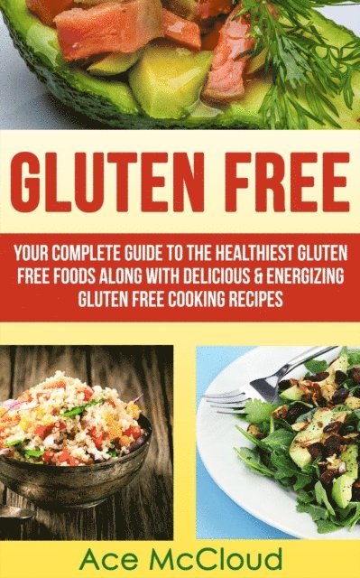 Ace McCloud - Gluten Free: Your Complete Guide To The Healthiest Gluten Free Foods Along With Delicious & Energizing Gluten Free Cooking Recipes, E-bok. Tillgänglighet: Lägg i varukorg