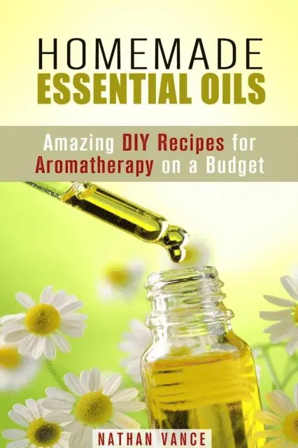 Homemade Essential Oils: Amazing DIY Recipes for Aromatherapy on a Budget