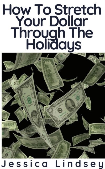 Jessica Lindsey - How To Stretch Your Dollar Through The Holidays, E-bok