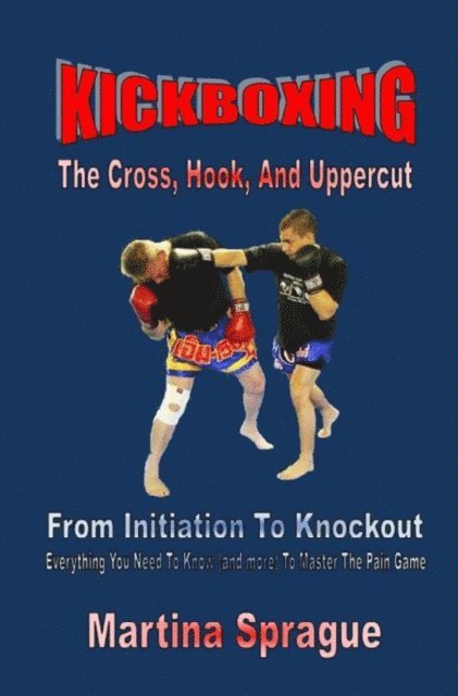 Martina Sprague - Kickboxing: The Cross, Hook, And Uppercut: From Initiation To Knockout, E-bok. Tillgänglighet: Lägg i varukorg