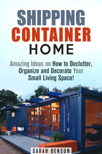 Sarah Benson - Shipping Container Homes: Amazing Ideas on How to Declutter, Organize and Decorate Your Small Living Space!, E-bok