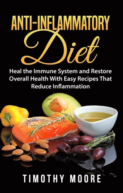 Timothy Moore - Anti-Inflammatory Diet: Heal the Immune System and Restore Overall Health With Easy Recipes That Reduce Inflammation, E-bok