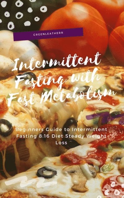 Green leatherr - Intermittent Fasting With Fast Metabolism Beginners Guide To Intermittent Fasting 8:16 Diet Steady Weight Loss, E-bok