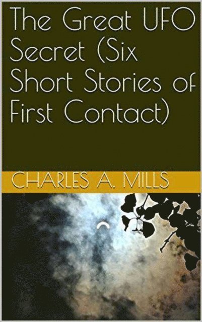 Charles A. Mills - Great UFO Secret (Six Short Stories of First Contact), E-bok