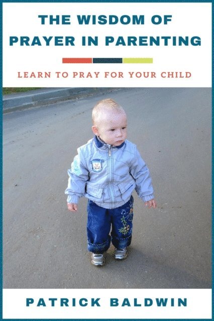 Patrick Baldwin - Wisdom of Prayer in Parenting: Learn to Pray for Your Child, E-bok