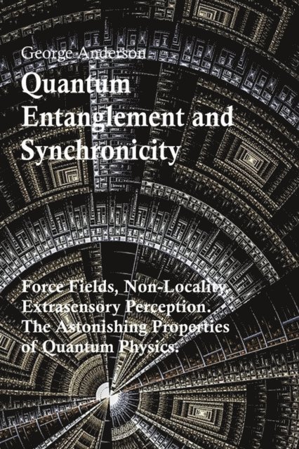 George Anderson - Quantum Entanglement and Synchronicity. Force Fields, Non-Locality, Extrasensory Perception. The Astonishing Properties of Quantum Physics., E-bok