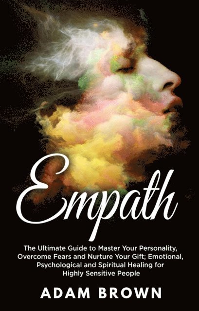 Adam Brown - Empath: The Ultimate Guide to Master Your Personality, Overcome Fears and Nurture Your Gift; Emotional, Psychological and Spiritual Healing for Highly Sensitive People, E-bok