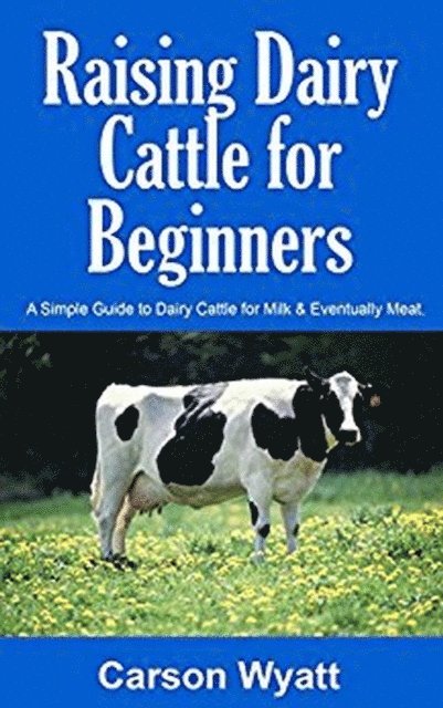 Carson Wyatt - Raising Dairy Cattle for Beginners: A Simple Guide to Dairy Cattle for Milk & Eventually Meat, E-bok