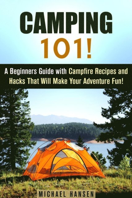 Michael Hansen - Camping 101!: A Beginners Guide with Campfire Recipes and Hacks That Will Make Your Adventure Fun!, E-bok
