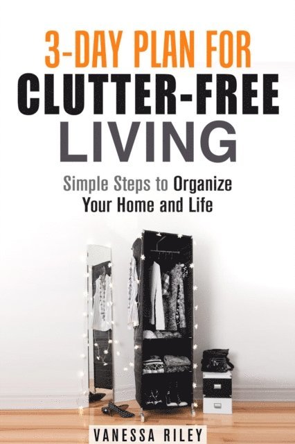 Vanessa Riley - 3-Day Plan for Clutter-Free Living: Simple Steps to Organize Your Home and Life, E-bok