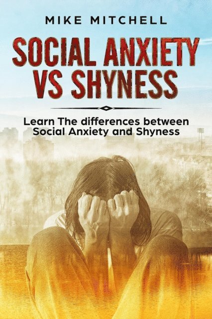 Mike Mitchell - Social Anxiety VS Shyness Learn The Difference Between Social Anxiety And Shyness, E-bok