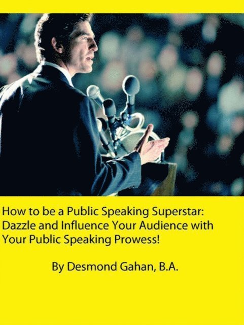 Desmond Gahan - How to be a Public Speaking Superstar: Dazzle and Influence Your Audience with Your Public Speaking Prowess!, E-bok