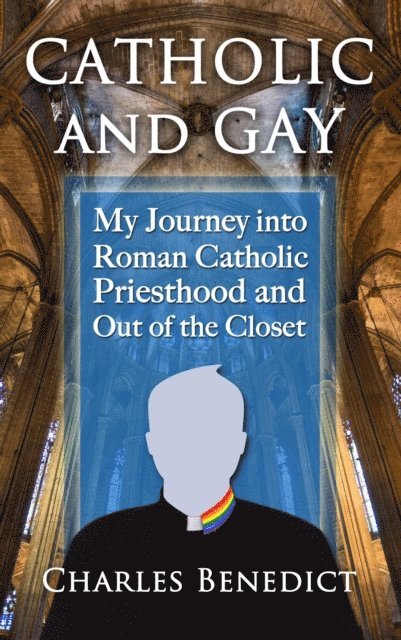 Charles Benedict - Catholic and Gay: My Journey into Roman Catholic Priesthood and Out of the Closet, E-bok