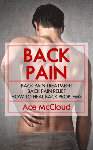 Ace McCloud - Back Pain: Back Pain Treatment: Back Pain Relief: How To Heal Back Problems, E-bok. Tillgänglighet: Lägg i varukorg