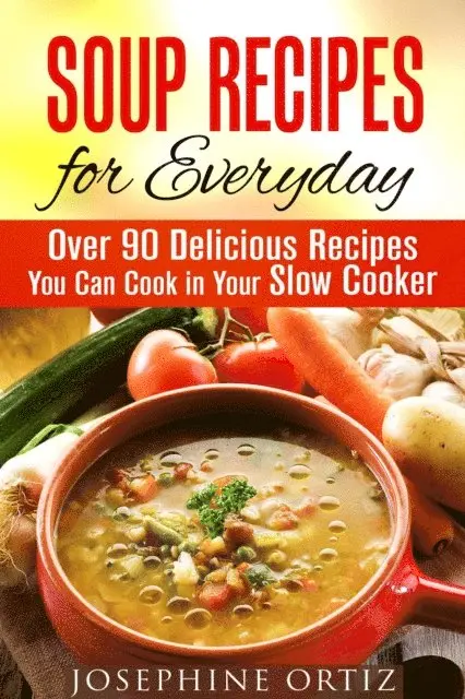 Soup Recipes for Everyday: Over 90 Delicious Recipes You Can Cook in Your Slow Cooker