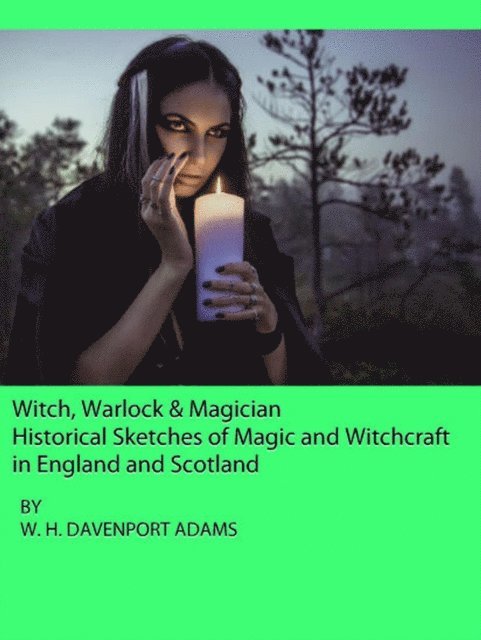 W. H. DAVENPORT ADAMS - Witch, Warlock & Magician:  Historical Sketches of Magic and Witchcraft  in England and Scotland, E-bok