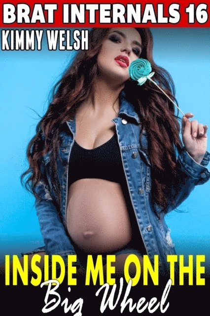 Kimmy Welsh - Inside Me On The Big Wheel : Brat Internals 16 (Alpha Male Erotica Age Gap Erotica Breeding Erotica XXX Erotica), E-bok