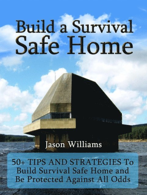 Jason Williams - Build a Survival Safe Home: 50+ Tips and Strategies To Build Survival Safe Home and Be Protected Against All Odds, E-bok