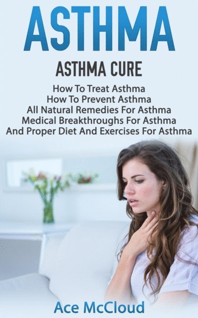 Ace McCloud - Asthma: Asthma Cure: How To Treat Asthma: How To Prevent Asthma, All Natural Remedies For Asthma, Medical Breakthroughs For Asthma, And Proper Diet And Exercises For Asthma, E-bok. Tillgänglighet: Lägg i varukorg