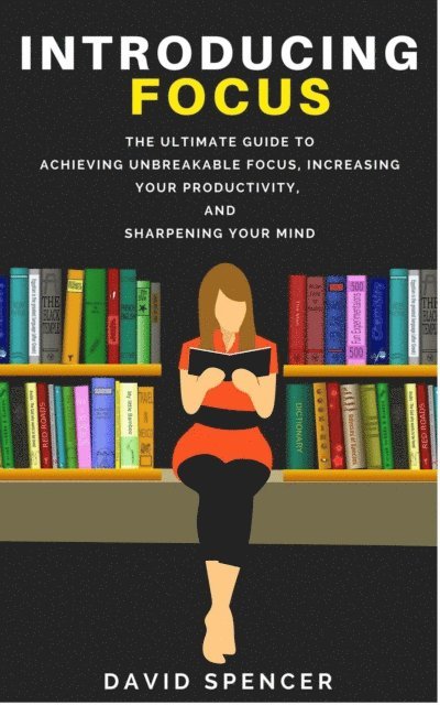 David Spencer - Introducing Focus: The Ultimate Guide to Achieving Unbreakable Focus, Increasing Your Productivity, and Sharpening Your Mind, E-bok