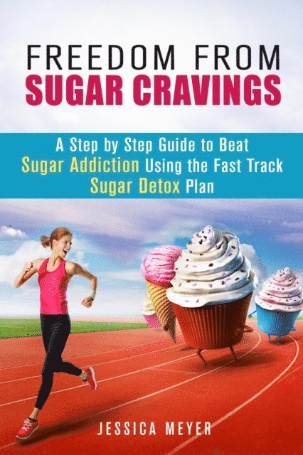 Jessica Meyer - Freedom From Sugar Cravings: A Step by Step Guide to Beat Sugar Addiction Using the Fast Track Sugar Detox Plan, E-bok