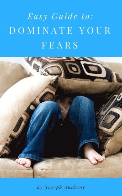 Joseph Anthony - Easy Guide to: Dominate Your Fears, E-bok